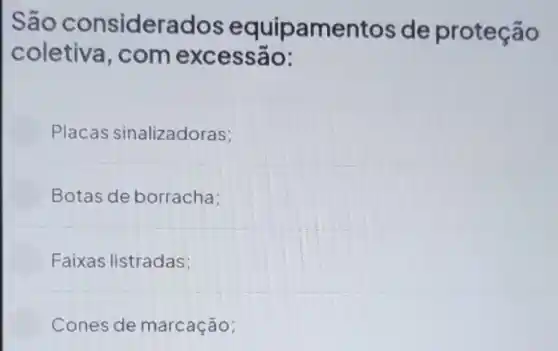 São considerados equipamentos de proteção
coletiva, com excessão:
Placas sinalizadoras;
Botas de borracha:
Faixas listradas:
Cones de marcação;