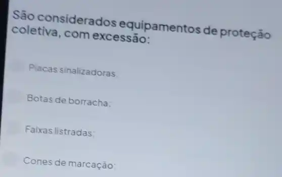 São considerados equipamentos de proteção
coletiva, com excessão:
Placas sinalizadoras:
Botas de borracha:
Faixas listradas;
Cones de marcação;