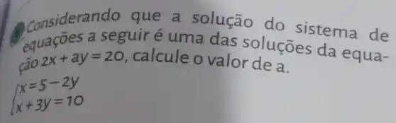 Considerance cuit uma das soluções tema de
e da equa-
cão
2x+ay=20 calcule o valor de a.
 ) x=5-2y x+3y=10