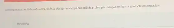 Considerando o perfil da professora Antônia, planeje uma sequência didática sobre planificação de figuras geométricas espaciais.
Resposta