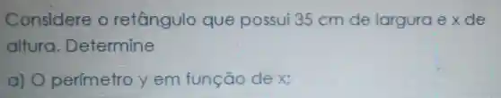 Considere o retângulo que possui 35 cm de largura e xde
altura . Determine
a) 0 perimetro yem função dex: