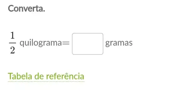 Converta.
(1)/(2) quilograma=square gramas
__