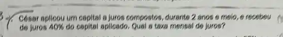 Cósar aplicou um capital a juros compostos ,durants 2 anos e meic e recebeu
de juros 40%  do capital apllosdo Qusl a taxs mensal de juros?