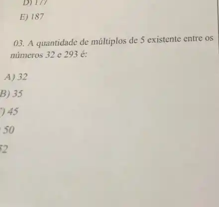 D) 177
E) 187
03. A quantidade de múltiplos de 5 existente entre os
números 32 e 293 é:
A) 32
B) 35
45
50
2