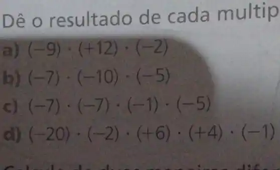 Dê o r esult ado d e cad a multip
(-9)cdot (+12)cdot (-2)
(-7)cdot (-10)cdot (-5)
(-7)cdot (-7)cdot (-1)cdot (-5)
(-20)cdot (-2)cdot (+6)cdot (+4)cdot (-1)