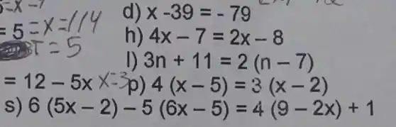 d x-39=-79
h) 4x-7=2x-8
3n+11=2(n-7)
=12-5x x-3p 4(x-5)=3(x-2)
6(5x-2)-5(6x-5)=4(9-2x)+1