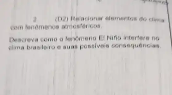 (D2) R slacionar elementos do Clima
com fenomenos atmosféricos.
Descreva come o fenomeno II Nino interfere no
clima brasileiro e suas possiveis con sequencias