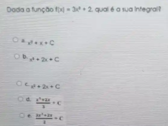 Dada aluncao IIX	sua Integral?
x^2+x+C
b
x^2+2x+C
(x^3+2x)/(3)+C
e
(3x^3+2x)/(2)+C