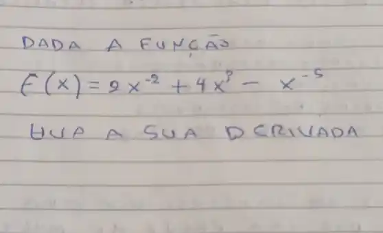 DADA A FUNCĀO
[
f(x)=2 x^-2+4 x^3-x^-5
]
UUA A SUA DERIVADA