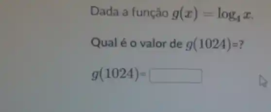 Dada a função g(x)=log_(4)x
Qualé o valor de g(1024)=
g(1024)=