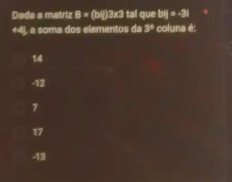 Dada a matriz B=(bi)3times 3 tal que bij=-31
44 a soma dos elementos da 3^circ  coluna é:
14
-12
7
17
-13