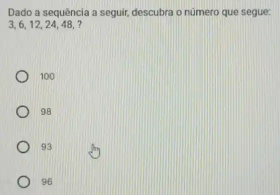 Dado a sequência a seguir, descubra o número que segue:
3,6,12,24,48,
100
98
93
96