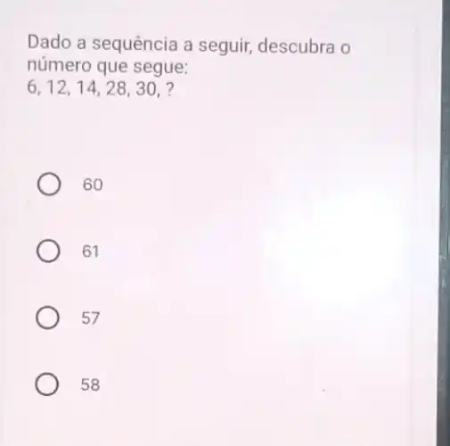 Dado a sequência a seguir, descubra o
número que segue:
6,12,14,28,30,
60
61
57
58