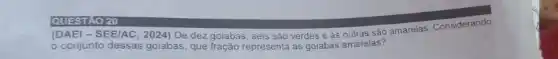(DAE) - SEE/AC , 2024) De dez goiabas , seis são verdes e as outras são amarelas Considerando
conjunto dessas goiabas que fração representa as goiabas amarelas?
QUESTAO 20