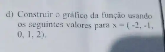 d)Construir o gráfico da função usando
os seguintes valores para x=(-2,-1
0,1,2)