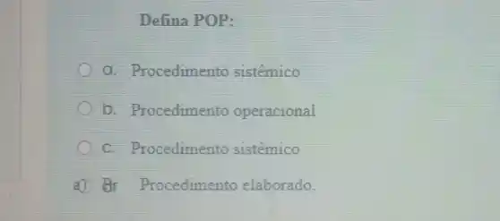 Defina POP:
a. Procedimento sistêmico
b. Procedimento operacional
C. Procedimento sistêmico
A Br Procedimento elaborado.