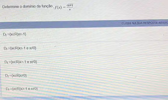 Determine o domínio da função f(x)=(sqrt (x+1))/(x)
D_(f)= xin Rvert xgeqslant -1 
D_(f)= xin Rvert xleqslant -1exneq 0 
D_(f)= xin Rvert xgt -1exneq 0 
D_(f)= xin Rvert xneq 0 
D_(f)= xin Rvert xgeqslant -1exneq 0