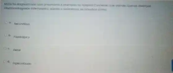 diagnosticada com pneumonia e no Hospital Conhecer que atende apenas doencas
infectocontagiosas Este hospital, quanto o assisténcia, se classifica como
a. Secundário
b. Filantrópico
c. Geral
d. Especializado