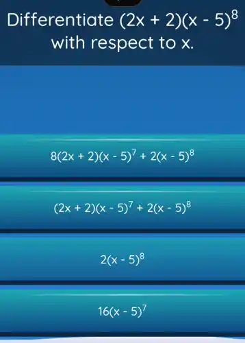 Differentiate (2x+2)(x-5)^8
with respect to x.
8(2x+2)(x-5)^7+2(x-5)^8
(2x+2)(x-5)^7+2(x-5)^8
2(x-5)^8
16(x-5)^7