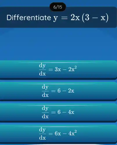 Differentiate y=2x(3-x)
(dy)/(dx)=3x-2x^2
(dy)/(dx)=6-2x
(dy)/(dx)=6-4x
(dy)/(dx)=6x-4x^2