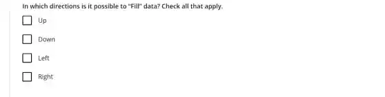 In which directions is it possible to "Fill"data? Check all that apply.
Up
Down
Left
Right