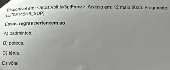 Disponivel em: <https://bit.ly/3ptFmxz>. Acesso em 12 maio 2023 Fragmento.
(EF08145H6_SUP)
Essas regras pertencem ao
A) badminton.
B) peteca.
C) tênis.
D) vôlei.