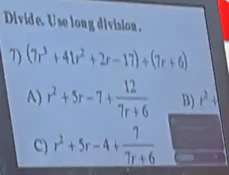 Divide.Use long dl vision.
7) (7r^3+41r^2+2r-17)div (7r+6)
r^2+5r-7+(12)/(7r+6)
B) y^2
C) r^2+5r-4+(7)/(7r+6)