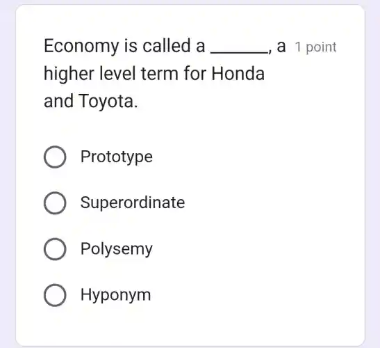 Econo my is called a __ ,a 1 point
higher lev el term for Honda
and Toyota.
Prototype
Superordinate
Polysemy
Hyponym