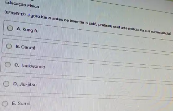 Educação Física
(EF89EF17) Jigoro Kano antes de inventar o judô, praticou qual arte marcial na sua adolescência?
A. Kung fu
B. Caratê
C. Taekwondo
D. Jiu-jitsu
E. Sumô