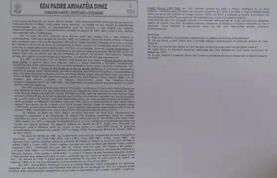 EEM PADRE ARIMATEIA DINIZ
CONDUCNIDO SPRERESS RESSENTINOO ADNERSIDULE
Cildo Campos Meisies (R)de Janeiro, Rio de Janele, 1948). Artista multimidia. Como um dos ploneiros da
instalação artistica no Brasi, Clido produz obras universais, na medida em que explora as experiênclas
is que podem ser experienciadas pelo ser humano, o que projeta seu trabalho
internacionalments. A partic do questionamento, reinants na década de 1960.sobre o que e arte.constrol
uma produção vasta e multifacelada.
anos de idade muda-se para Brasilia, onde tem contato com a are moderna
contemporanea.Inicia seus estudos em are em 1963, na Fundação Cultural do Distrito Federal, orientado
pelo ceramista e pintor peruano Barrenechea (1921-2013) Nesso momenta, impressiona-se com a cologle
de mascaras e esculturas aticanas da de Dacar, exposta na Universidade de
a comega a realizer desentss inspirados nela. Por meio de publicaçbes, conhece o Gripp Neoconcreto, do
pensar sobre arte om tormos que nilo se Imitassem ao visual". No entanto, diferentemente daqueles
artistas, seu trabaho, na epoca, d gestual e figurativo-um desenho de natureza expressionista.
Em 1967, muda-se para o Rlo do Janeiro onde estuda por dols meses na Escola Nacional de Belos
Artes (Enba) O desenho passa para segundo plano e o artista abandona a figuração
e finalizada em 1984, no Museu do Are Moderna do Plo delampio (MANRI); Ecommenta associated
violencia do periodo militar , interpretação que não é reforgada polo artista por simplificar a complexidade da
obra. Faz parte do acervo do Insttuto Inhotim, em Minas Gerais, sendo uma das obras mais conhecidas do
artista no Brasil. Outra criação importante desse periodo é a série Espagos vituals: cantos (1968), com 44
abrindo uma fresta entre eles.
fragmentos de ambientes em que dois planos se cruzam
Em 1970, particlpa da exposção coletva "Information", no Museum of Modem Art (MoMA) (Museu de
Arte Moderna de Nova reune boa parte da produção de mathz conceltus da decada de 1960.
Cilido Mereles explo insurples em circulos sério de trabaihos em que Imprime frases
subversivas em cedulas de dinheir e garrafas de Coca-Cola.deslocando a recepcalo da obra da dimensilo
do 'publico"para e de "circuitor", com uma intervenção politica por melo de objetos banais do cotidiano. A
serie se atualiza em diferentes momentos, como om 1975. quando o arista carimba a frase "Quem Matou
Herzog?" em cedulas de um cruzeiro, e em 2018, quando carimba o resto da vereadora Mariele Franco
(19792018), ambos villmas de crime politics Outros trabalhos que seguem ossa Anvore do
dinheiro (1969), Introdução auma nova critca (1970)e Serméo da montarih.fiat lux (1979).
linguagens concelluals a na apropring,do de objetos nào artisticos.Deservolvo senies de trabahos
1994). Realiza, em 1975,as propriedades sensorials nào
esculturas como A diferença entre um circulo e ume esfera d o peso(1976).Estojo de geometria
por oposição e'ou adiçáo)(1977) e Rodos (1978)Participa das Bienais de Veneza (1976)
de Paris (1977)
No Iniclo da década de 1980, alguns elementos pictôricos sắo incorporados as suas instalaçdes e
esculturas, como em Volabi Cinza(BB4-1989) =Para Pudro/1989)
algumas obras, explore questibles acerca de unidades de medida do espago ou do tempo, como em Poode
melros (1983) e Fontes (1992). Outras criações que exploram essa tematica sào Missoes (como construlr
caledrais) (1087) - Instalação felta com 600 mil moedas, cois mil ossos, 800 hostlas e 66 podras
e Atraves (1983-1989) - um ambiente labirintico formado pol objetos e matanais utilizados para de delimitar ou
interdilar espaços, como grades e alambrados. A curadora e editora de arte finlancesa Maareita Jaukkuf
ressata esse aspocto da obra de Clido, afirmando que ola "evoca um tempo proprio a cada um de
Na década de 1990,0 artista ganha retrospectivas de sua obra no IVAN Centre del Carme.em
Valência (1995). e no The New of Contemporary Art, em Nova York (1999).
2001, realiza Babel, Instalação sonora e luminosa feita com radios sintonizados em diferentes
ostaçōos, que retoma e atualiza seus trabalhos com discos de vini da década de segundo
ter uma exposição retrospectiva de sua obra na Tate Modern, em Londres, em 2008 - o primeiro
Oncept(1872-989).em 2007. Receba, tumber em 2008, o Premio Velázquezzzz de las Artes
Piasticas, concedido pelo Ministéri de Cultura da Espanha. Em 2010, 8 langado o longa-metragom Clide,
sobre sua obra, com direção de Gustavo Moura (1015).Em 2019,6 realizado a mostra Entresents , no
Sosc Pompela, em S5o Paulo, reunindo 150 trabalitos que contarn sua trajetoria artistica.
Cildo Meireles tem uma produç o extensi, com diversas retrospoctivas ao longo dos anos em diferentos
lugares do mundo. Sua obra.do carditer universal, atualiza-se no tempo e no espac viva e
contemportineos.
ganhando nover senisions. E recorrecide como um dos mais importantes aristas brasileiros
Atividades
01. Qual fol a influêncis do movimento Neoconcreto na trajetória artistica de Clido Meireles?
02. De que forma abra Dewisi para overmelho-reflete a complexidado đa produção artistica de Cildo
Meireles?
03. Como as experienclas vividas de Clido Meire'es em Brasilla impactaram sua formação artistica?
04.Qualis foram os principais elementos explorados por Clido Moireles em suas obras concelluals da
década de 1970?
05. De que maneira a Instalação Babel (2001) conecta elementos sonoros e visuals com a trajetoria anterior
do artista?