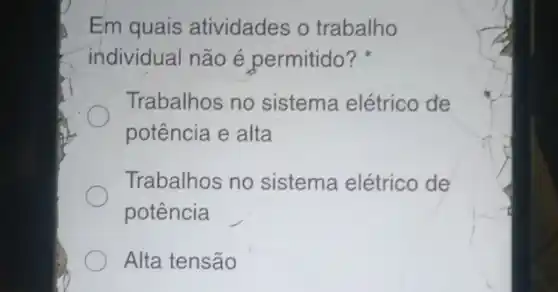 Em quais atividades o trabalho
individual não é permitido?
Trabalhos no sistema elétrico de
potência e alta
Trabalhos no sistema elétrico de
potência
Alta tensão