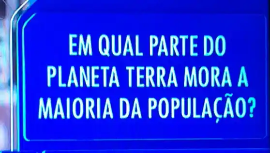 EM QUAL . PARTE DO
PL ANETA TERRA MORA A
MAIO RIA DA PO PULACAO?