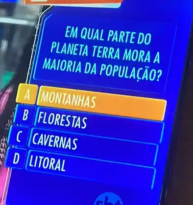 EM QUAL PARTE DO
PLANETA TERRA MORA A
MAIORIA DA POPULAção?
A |MONTANHAS
B FLORESTAS
C CAVERNAS
D LITORAL