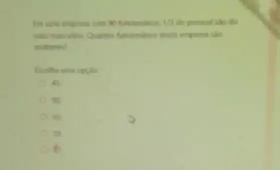 Em uma empresa com 90 funcionanos. 1/3 do pessoal sao do
sewo masculino. Quantos funcondrios desta empress sào
multeres?
Escolha uma opçar
45
90
60.
30
h.