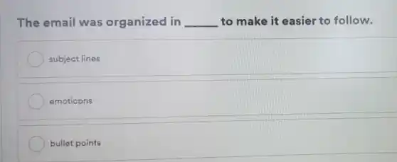 The email was organized in __ to make it easier to follow.
subject lines
emoticons
bullet points