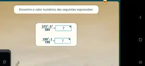 Encontre o valor numérico das seguintes expressões:
(375^2-5^2)/(380)=?
(199^2-1)/(198)=?
III