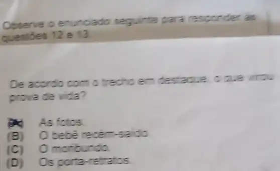 enunciado seguinte para responder as
questioes 12 e 13
De acordo com o trecho em destaque, o que wirau
prova de vida?
As fotos
(B)O bebê recem-saido
moribundo
(D)Os porta-retratos