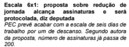 Escala 6times 1 : proposta sobre redução de
jornada alcanç assinaturas o será
protocolada, diz deputada
PEC preve acabar com a escala de seis dias de
trabalho por um de descanso. Segundo autora
da proposta, número de assinaturas já passa de
200.