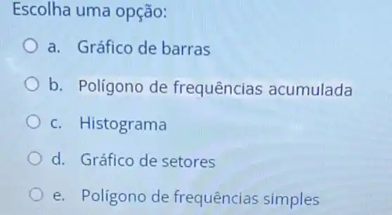 Escolha uma opção:
a. Gráfico de barras
b. Polígono de frequências acumulada
c. Histograma
d. Gráfico de setores
e. Polígono de frequências simples