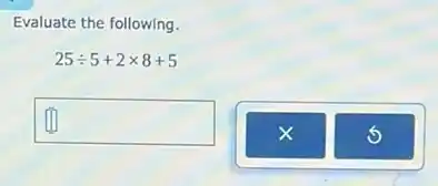 Evaluate the following.
25div 5+2times 8+5
square