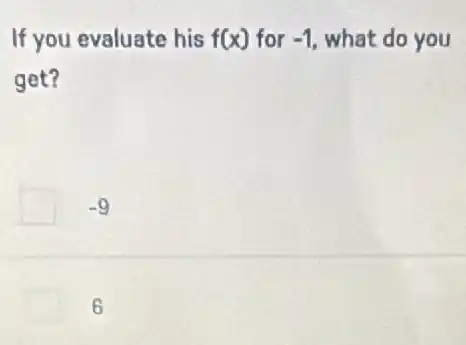 If you evaluate his f(x) for -1 what do you
get?
-9
6