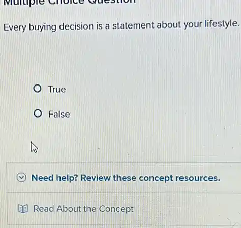 Every buying decision is a statement about your lifestyle.
True
False
C Need help? Review these concept resources.
(1) Read About the Concept