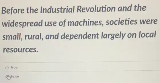 Before evolution a nd the
widespre ad use of ma ocieti es were
small,and dependent on local
resources.
True
(1) False