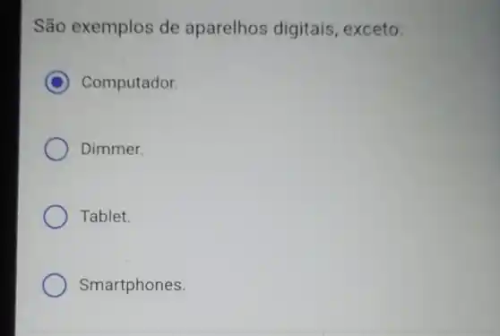 São exemplos de aparelhos digitais , exceto:
C Computador.
Dimmer.
Tablet.
Smartphones.