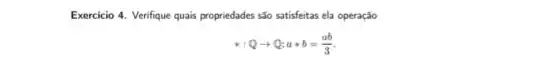 Exercicio 4. Verifque quais propriedades são satisfeitas ela operação
ast :Qarrow Q;aast b=(ab)/(3)