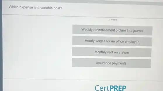 Which expense is a variable cost?
Weekly advertisement picture in a journal
Hourly wages for an office employee
Monthly rent on a store
Insurance payments