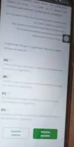 explica os riscos -e como ler os rotulos das
terem bórax tówico. Um especialista
produtos para detectara presença da substancia
Tactok estimula que person
06 age, a
A expressao Timpar o organismo" veio entre aspas
porque se trata de
(A)
eufemismo para amenizar o efeto da substincia que
prejudica o organismo
(B)
metafora para comparar efeito da substincia a algo
que danifica o organiumo
(C)
hiperbole para exageral o efetoda substincia que
tran maleficies as organisme
(D)
sinestesia para dar a conhecer o efetoda substinca
que deteriora o organismo
Questio
anterior
Pardadina
questio