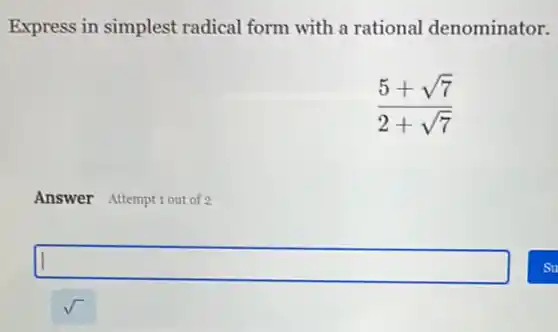 Express in simplest radical form with a rational denominator.
(5+sqrt (7))/(2+sqrt (7))
Answer Attemptiout of 2
square