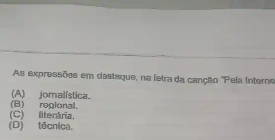 As expressões em destaque, na letra da cangão "Pela Interne
(A)jornalística.
) regional.
(C)literária.
(D) técnica.