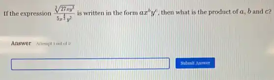 If the expression (sqrt [3](27xy^3))/(5x^frac (4)(3)y^2) is written in the form ax^by^c then what is the product of a, b and c?
Answer Attemptiout of 2
square